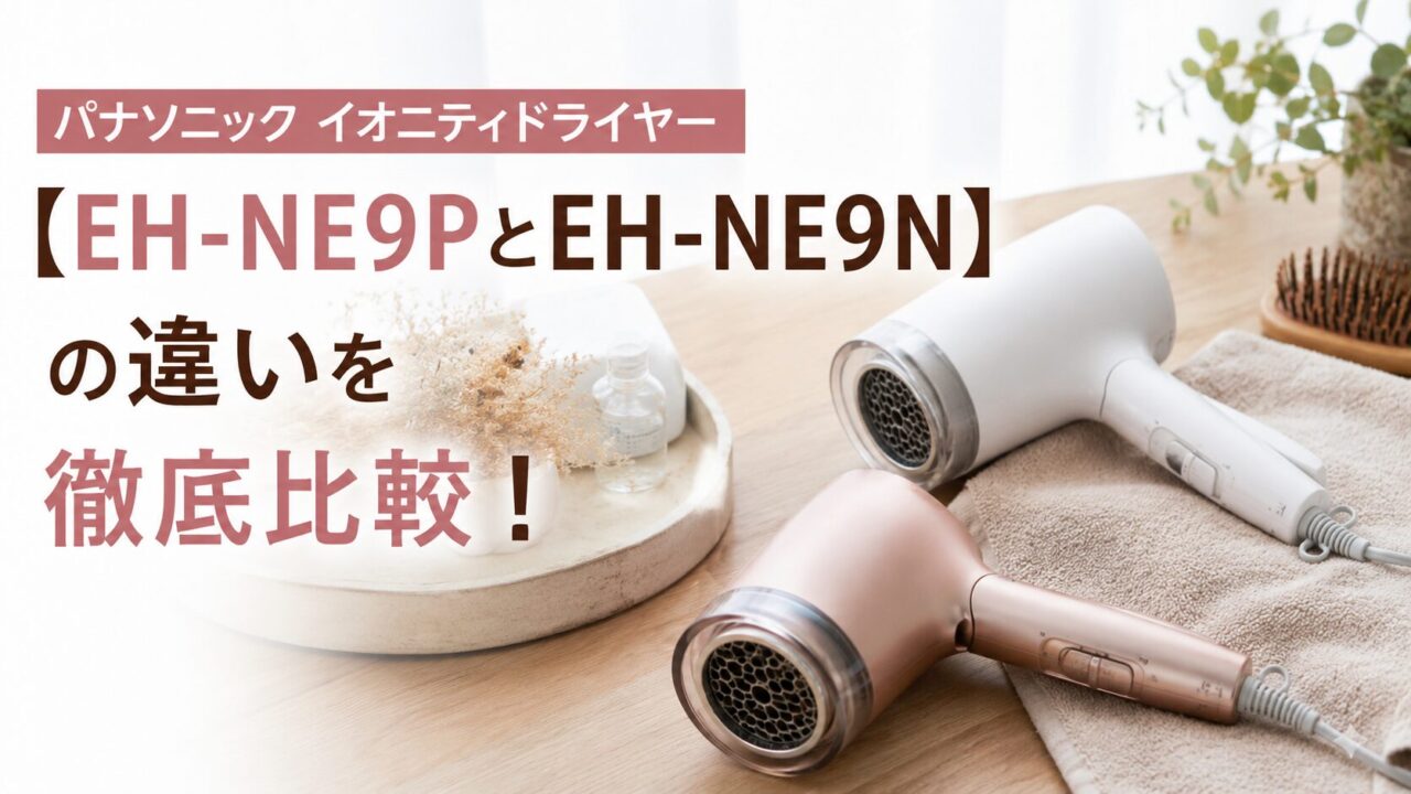 パナソニック イオニティドライヤー【EH-NE9PとEH-NE9N】の違いを徹底比較