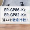 ER-GP86-KとER-GP82-Kの違いを徹底比較