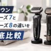 ブラウン シリーズ7とシリーズ8の違いを徹底比較