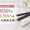 ノビーヘアアイロン NBS501とNIS300Aの違いを徹底比較